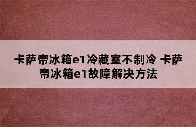 卡萨帝冰箱e1冷藏室不制冷 卡萨帝冰箱e1故障解决方法